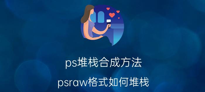 ps堆栈合成方法 psraw格式如何堆栈？